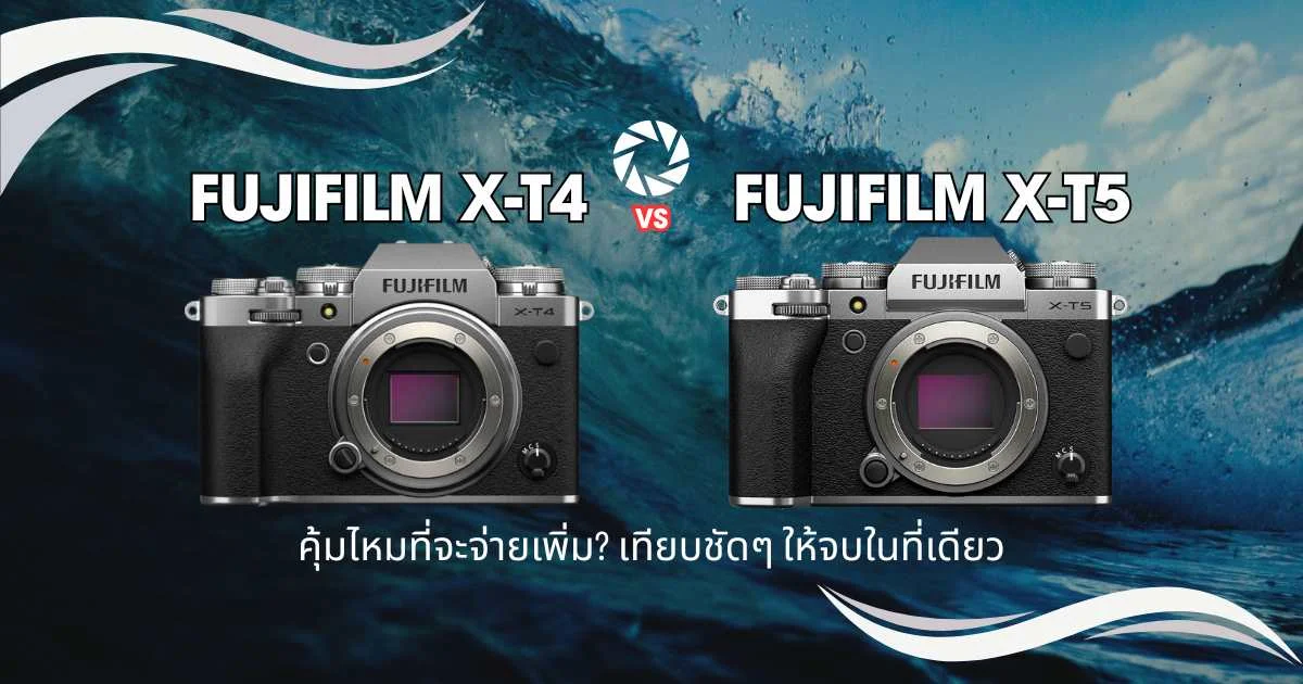 Fujifilm X-T4 vs X-T5 มือสอง: คุ้มไหมที่จะจ่ายเพิ่ม? เทียบชัดๆ ให้จบในที่เดียว